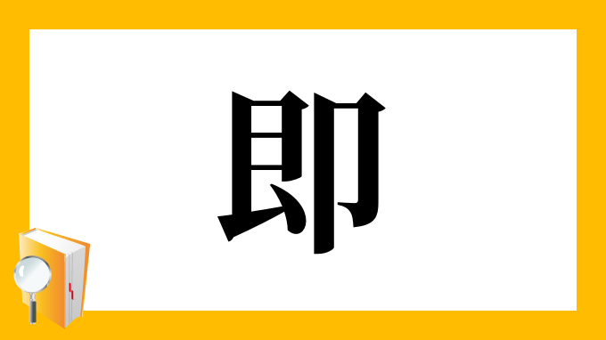漢字「即」の部首・画数・読み方・筆順・意味など
