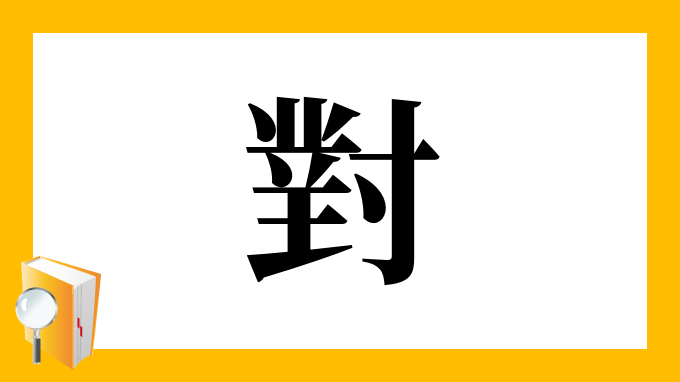 漢字「對」の部首・画数・読み方・意味など